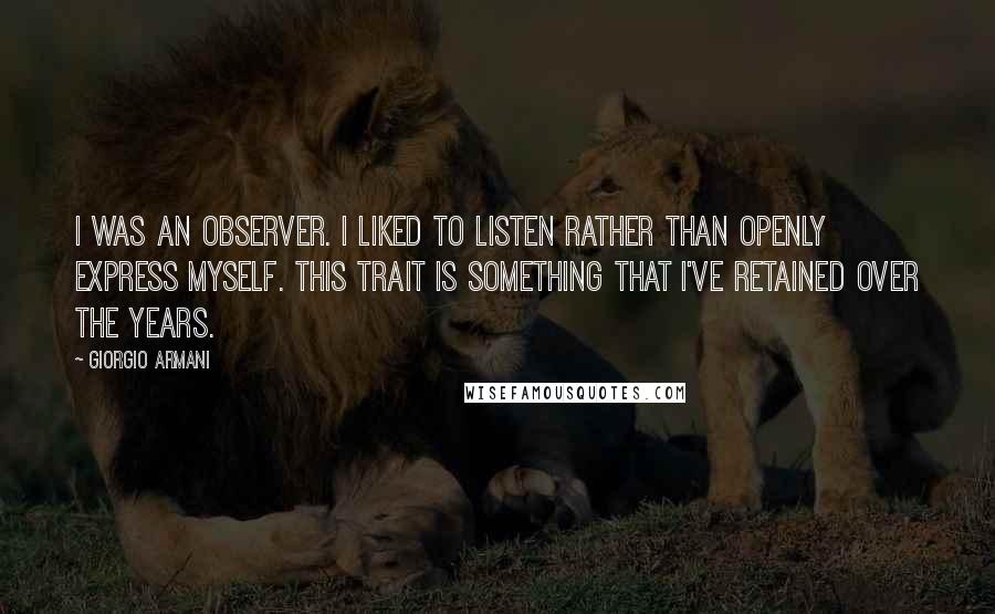 Giorgio Armani Quotes: I was an observer. I liked to listen rather than openly express myself. This trait is something that I've retained over the years.