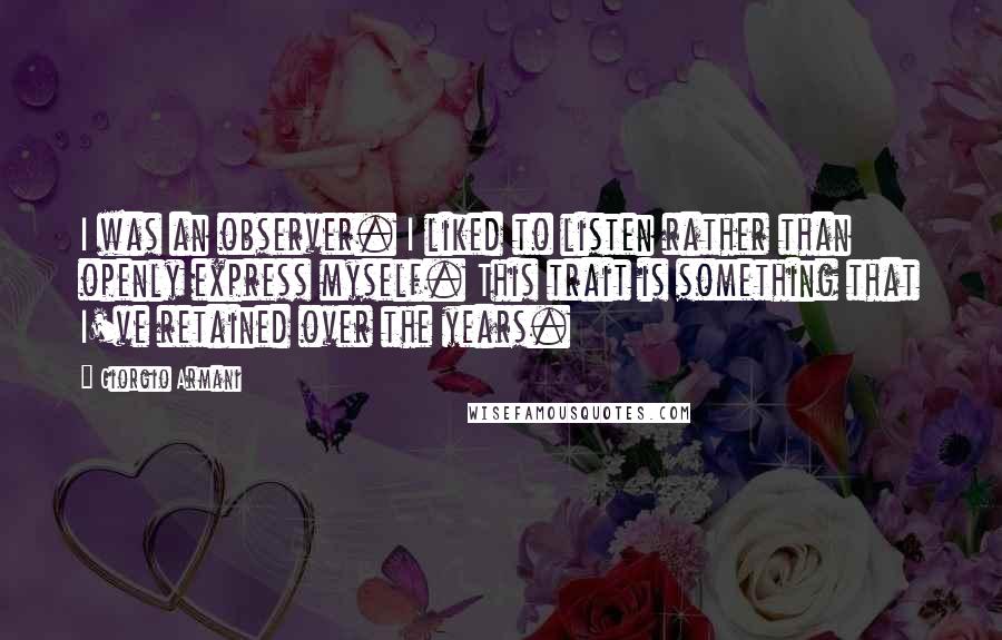 Giorgio Armani Quotes: I was an observer. I liked to listen rather than openly express myself. This trait is something that I've retained over the years.