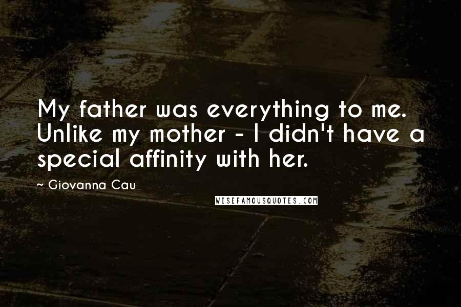 Giovanna Cau Quotes: My father was everything to me. Unlike my mother - I didn't have a special affinity with her.