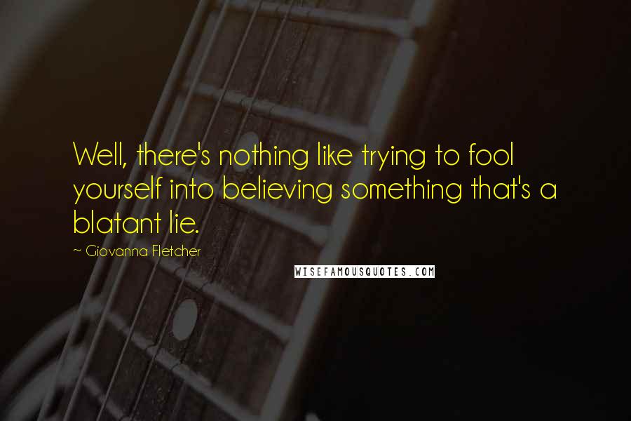 Giovanna Fletcher Quotes: Well, there's nothing like trying to fool yourself into believing something that's a blatant lie.