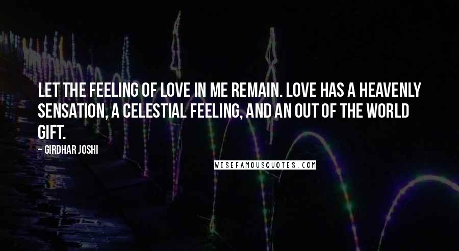 Girdhar Joshi Quotes: Let the feeling of love in me remain. Love has a heavenly sensation, a celestial feeling, and an out of the world gift.