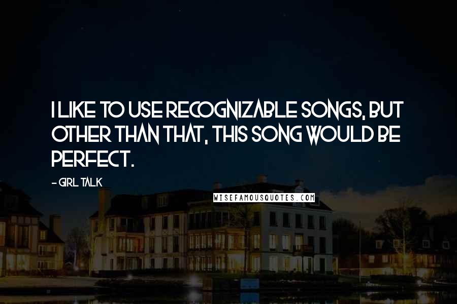 Girl Talk Quotes: I like to use recognizable songs, but other than that, this song would be perfect.