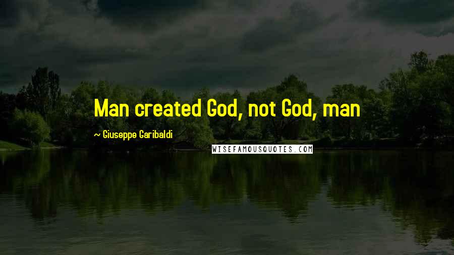 Giuseppe Garibaldi Quotes: Man created God, not God, man