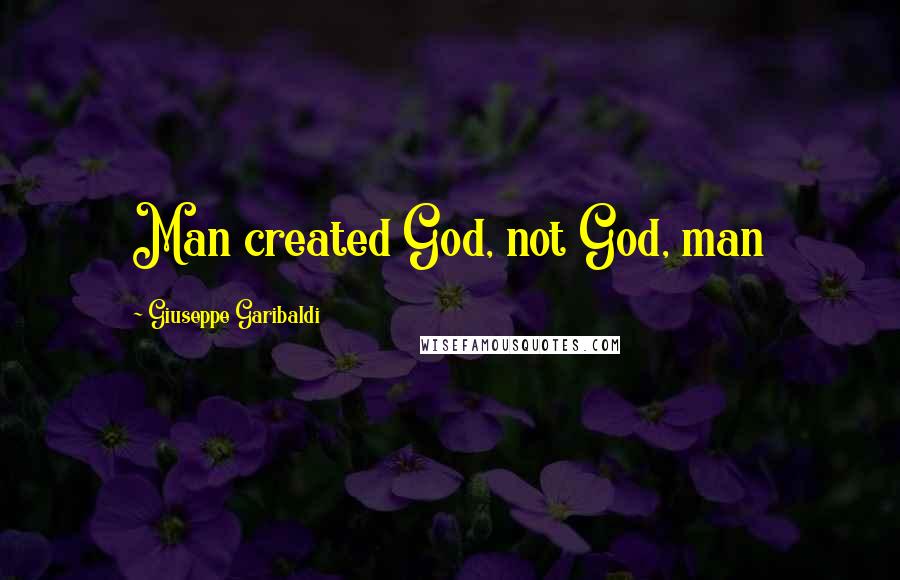 Giuseppe Garibaldi Quotes: Man created God, not God, man