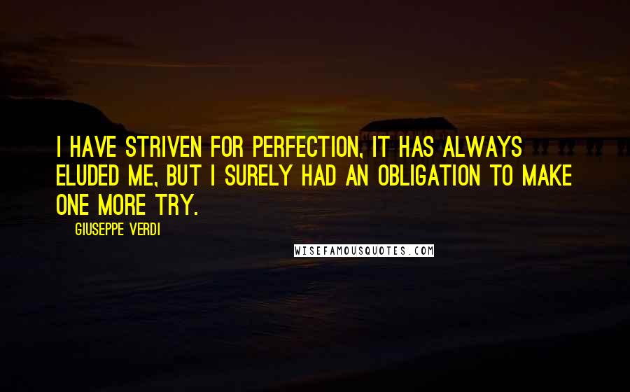 Giuseppe Verdi Quotes: I have striven for perfection, it has always eluded me, but I surely had an obligation to make one more try.