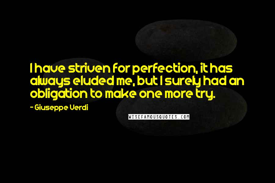 Giuseppe Verdi Quotes: I have striven for perfection, it has always eluded me, but I surely had an obligation to make one more try.