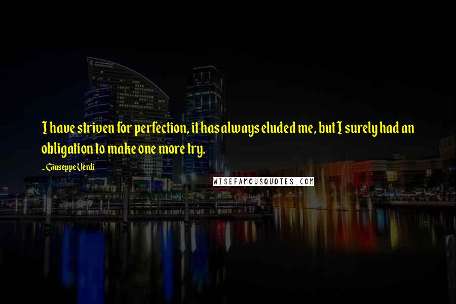 Giuseppe Verdi Quotes: I have striven for perfection, it has always eluded me, but I surely had an obligation to make one more try.