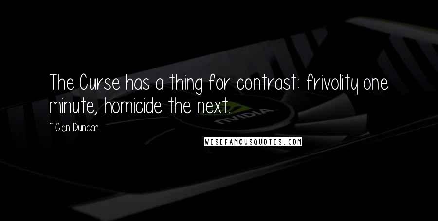 Glen Duncan Quotes: The Curse has a thing for contrast: frivolity one minute, homicide the next.