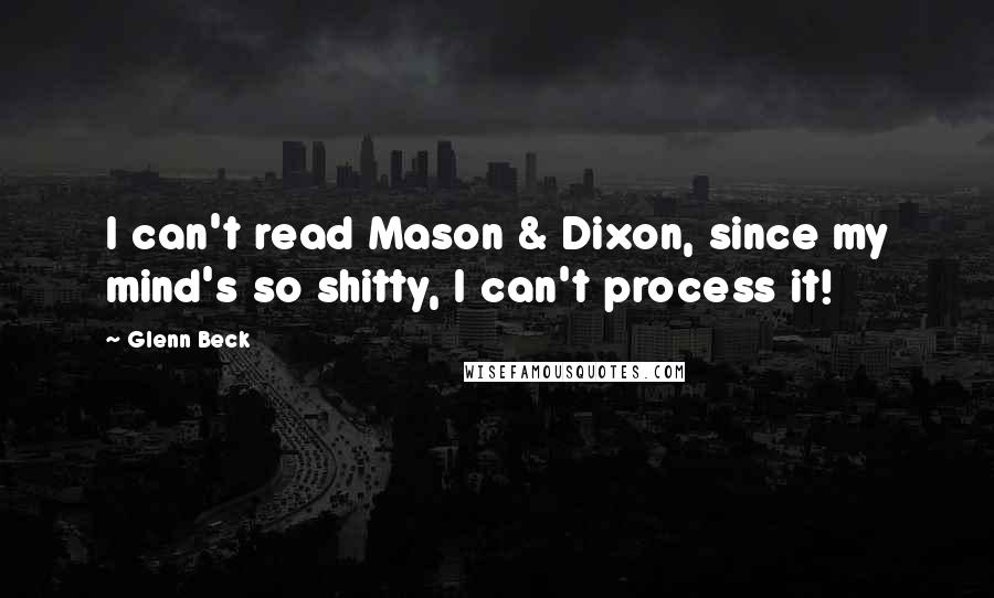 Glenn Beck Quotes: I can't read Mason & Dixon, since my mind's so shitty, I can't process it!