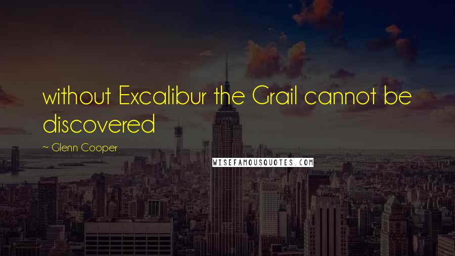 Glenn Cooper Quotes: without Excalibur the Grail cannot be discovered