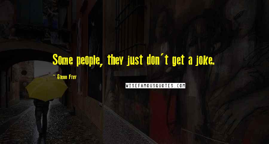 Glenn Frey Quotes: Some people, they just don't get a joke.