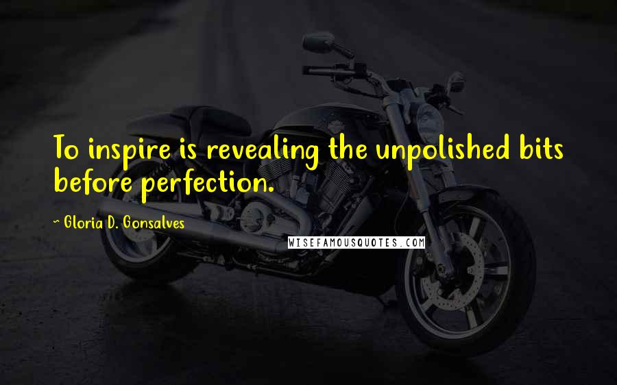 Gloria D. Gonsalves Quotes: To inspire is revealing the unpolished bits before perfection.