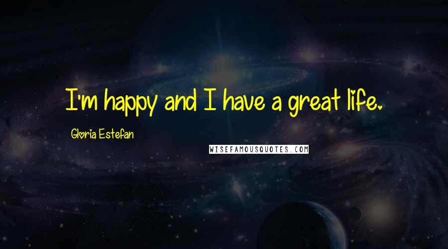 Gloria Estefan Quotes: I'm happy and I have a great life.