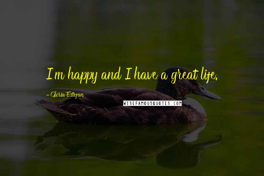 Gloria Estefan Quotes: I'm happy and I have a great life.