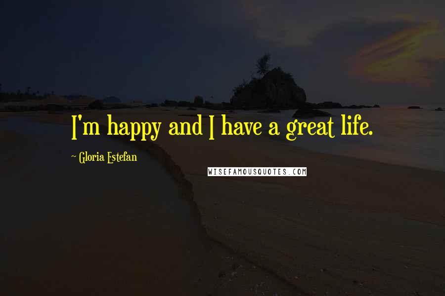 Gloria Estefan Quotes: I'm happy and I have a great life.