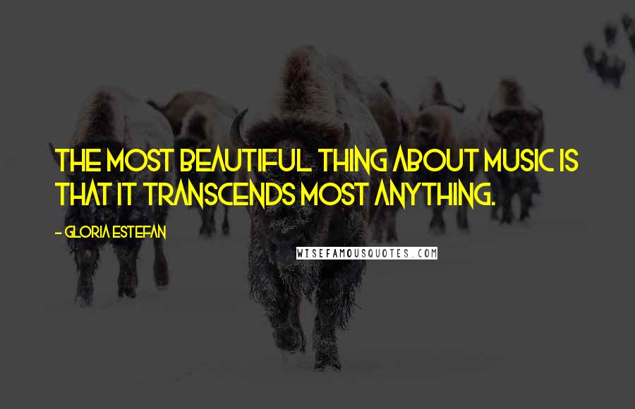 Gloria Estefan Quotes: The most beautiful thing about music is that it transcends most anything.