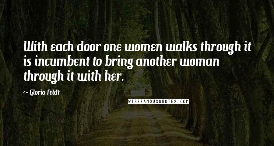 Gloria Feldt Quotes: With each door one women walks through it is incumbent to bring another woman through it with her.