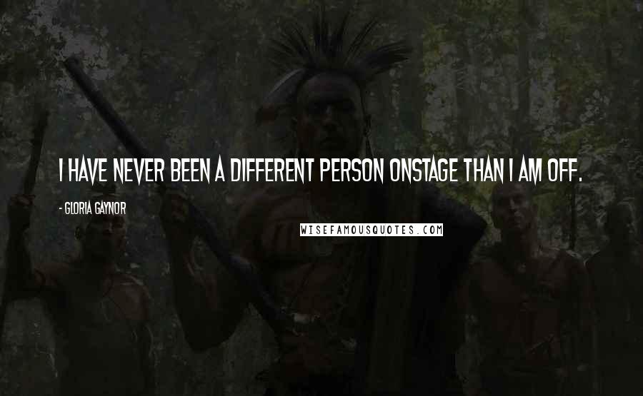 Gloria Gaynor Quotes: I have never been a different person onstage than I am off.