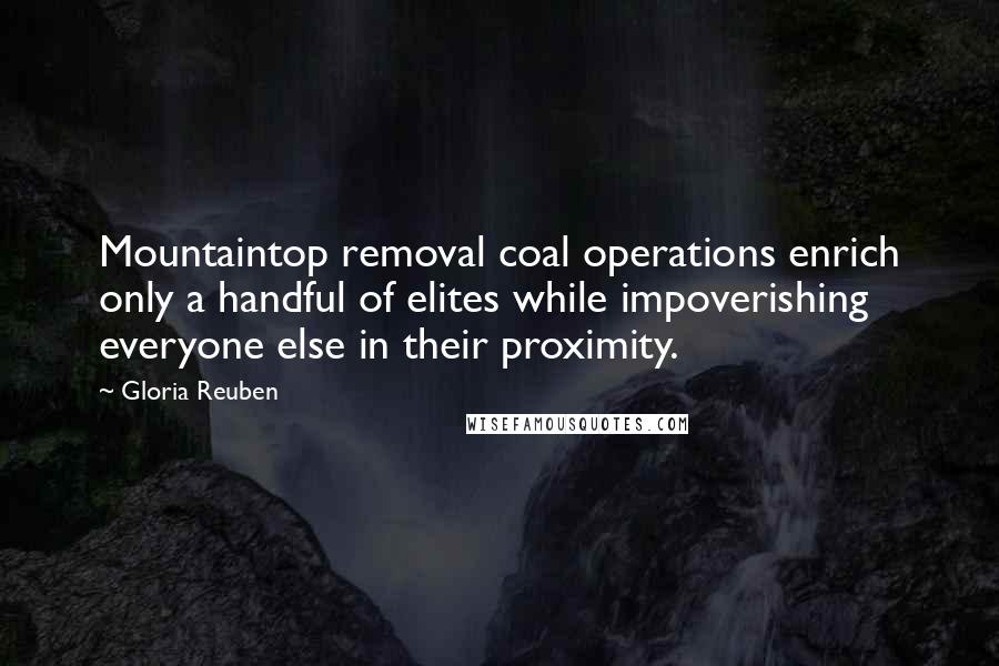 Gloria Reuben Quotes: Mountaintop removal coal operations enrich only a handful of elites while impoverishing everyone else in their proximity.