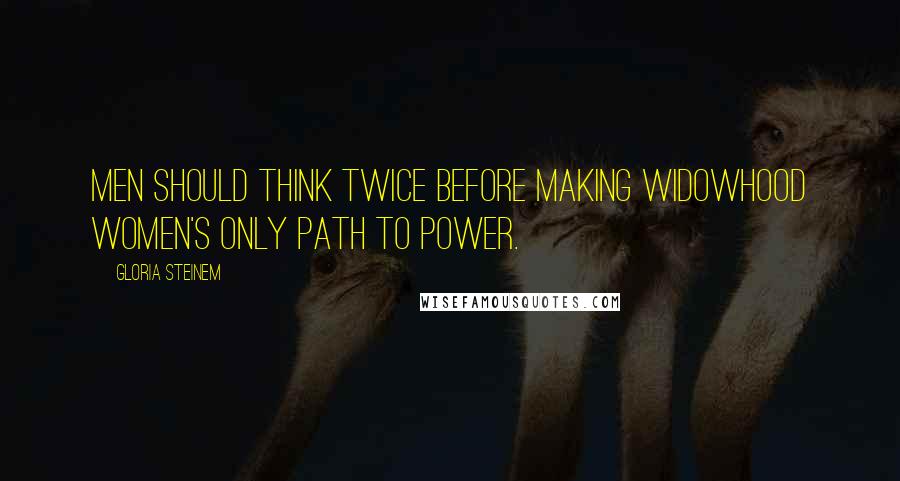 Gloria Steinem Quotes: Men should think twice before making widowhood women's only path to power.