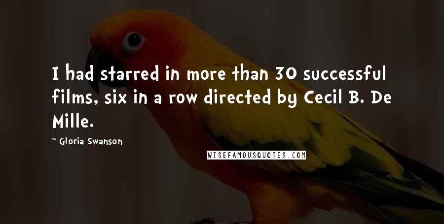 Gloria Swanson Quotes: I had starred in more than 30 successful films, six in a row directed by Cecil B. De Mille.