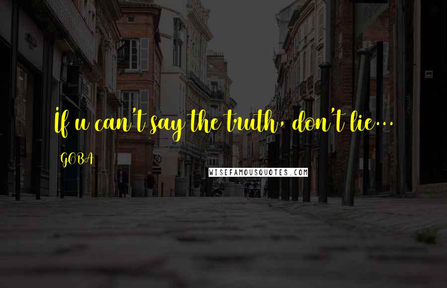 GOBA Quotes: If u can't say the truth, don't lie...