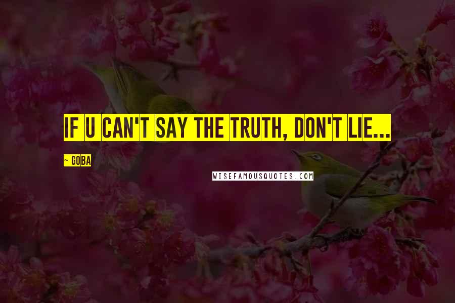 GOBA Quotes: If u can't say the truth, don't lie...