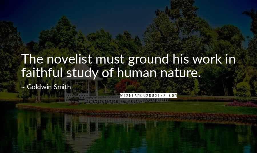 Goldwin Smith Quotes: The novelist must ground his work in faithful study of human nature.