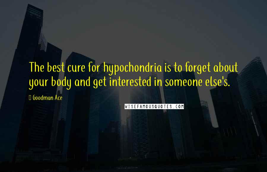 Goodman Ace Quotes: The best cure for hypochondria is to forget about your body and get interested in someone else's.