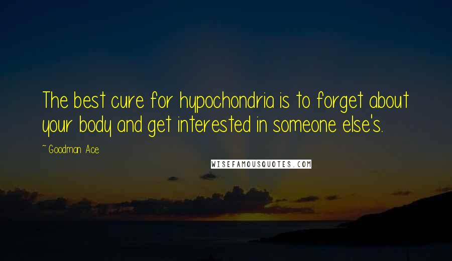 Goodman Ace Quotes: The best cure for hypochondria is to forget about your body and get interested in someone else's.