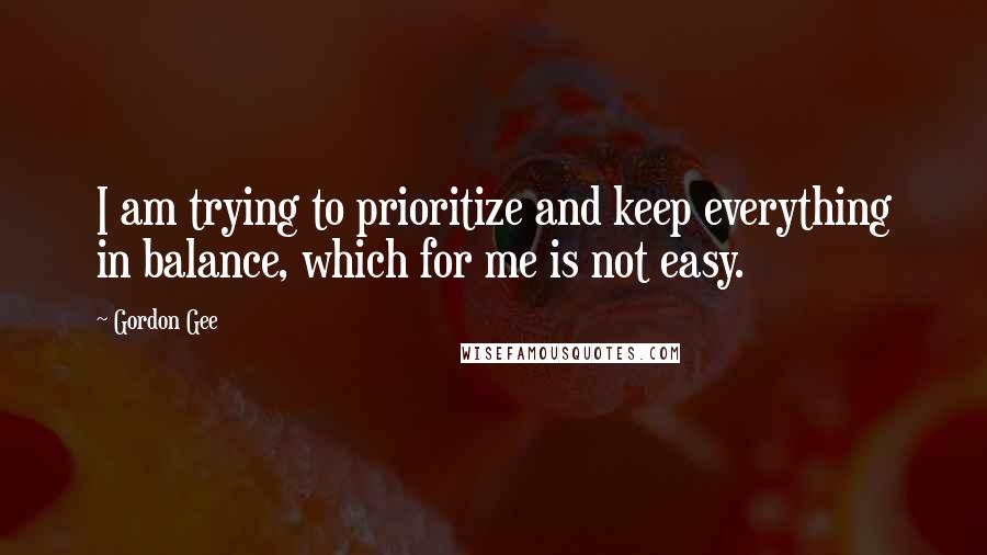 Gordon Gee Quotes: I am trying to prioritize and keep everything in balance, which for me is not easy.