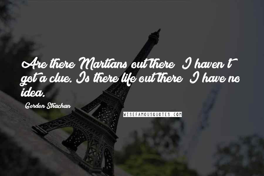 Gordon Strachan Quotes: Are there Martians out there? I haven't got a clue. Is there life out there? I have no idea.