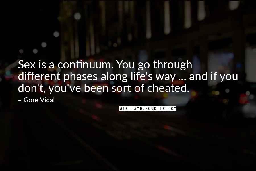 Gore Vidal Quotes: Sex is a continuum. You go through different phases along life's way ... and if you don't, you've been sort of cheated.