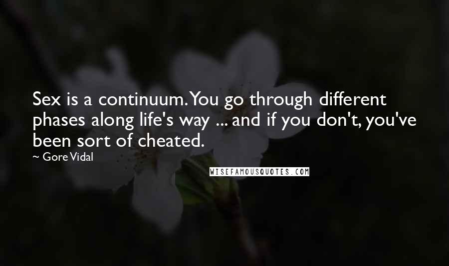 Gore Vidal Quotes: Sex is a continuum. You go through different phases along life's way ... and if you don't, you've been sort of cheated.