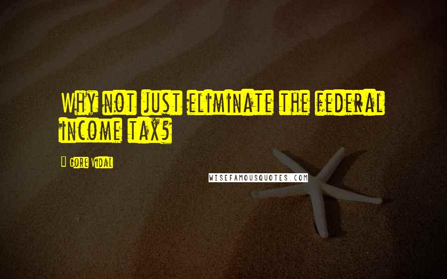 Gore Vidal Quotes: Why not just eliminate the federal income tax?