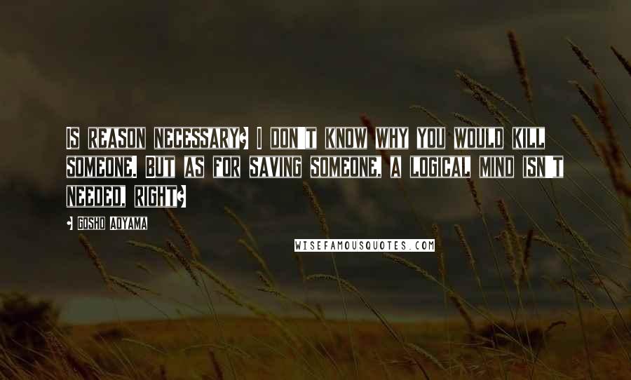 Gosho Aoyama Quotes: Is reason necessary? I don't know why you would kill someone. But as for saving someone, a logical mind isn't needed, right?