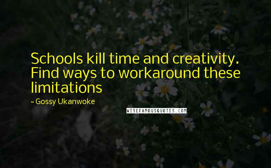 Gossy Ukanwoke Quotes: Schools kill time and creativity. Find ways to workaround these limitations