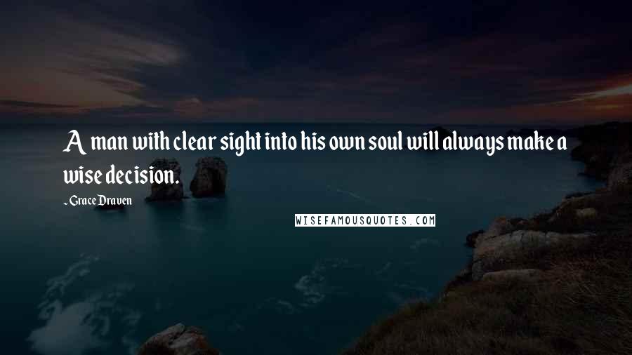 Grace Draven Quotes: A man with clear sight into his own soul will always make a wise decision.