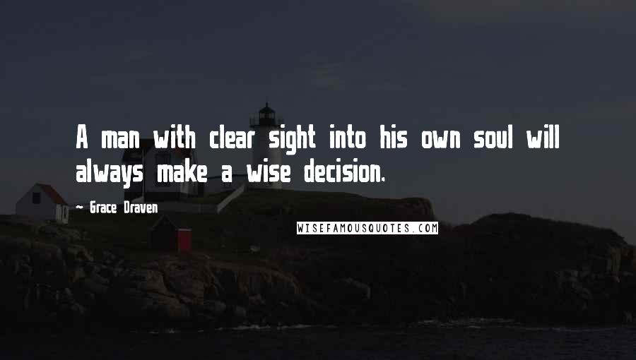 Grace Draven Quotes: A man with clear sight into his own soul will always make a wise decision.