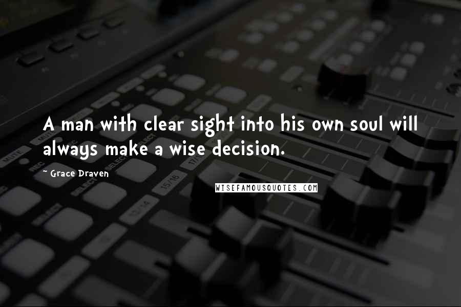 Grace Draven Quotes: A man with clear sight into his own soul will always make a wise decision.