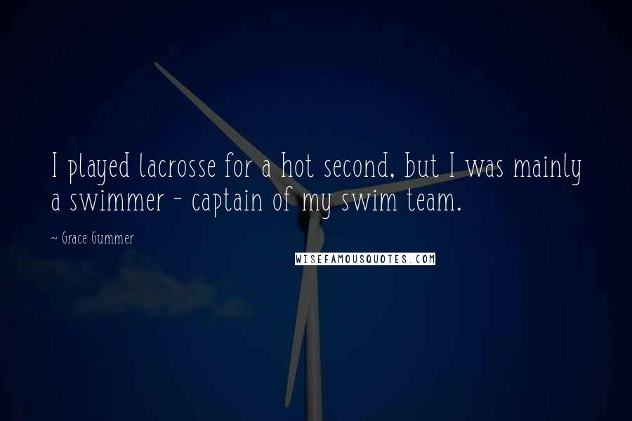 Grace Gummer Quotes: I played lacrosse for a hot second, but I was mainly a swimmer - captain of my swim team.