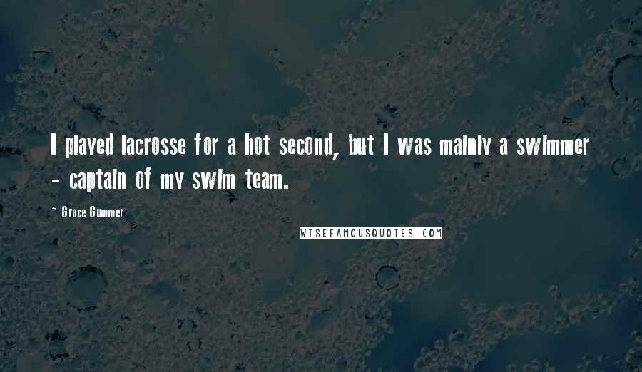 Grace Gummer Quotes: I played lacrosse for a hot second, but I was mainly a swimmer - captain of my swim team.