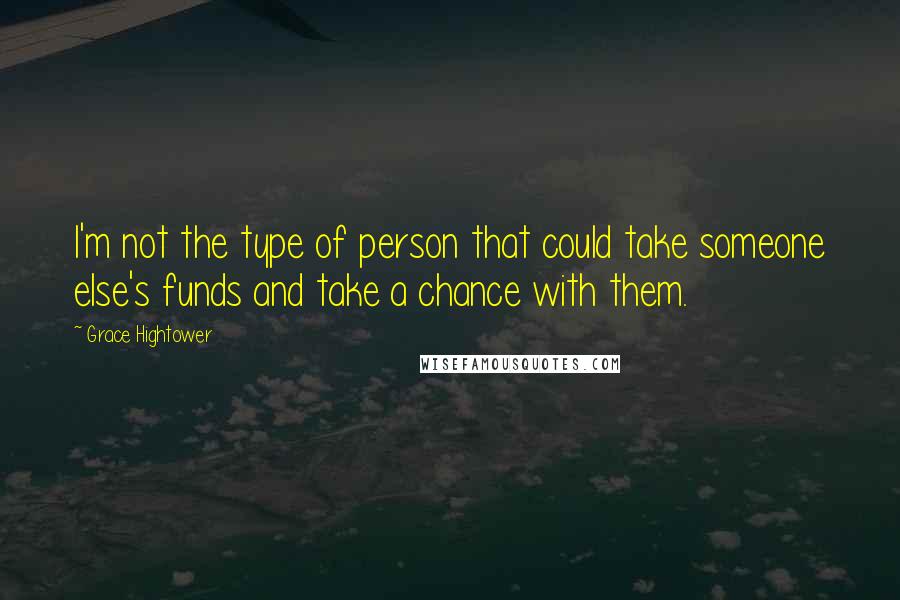 Grace Hightower Quotes: I'm not the type of person that could take someone else's funds and take a chance with them.