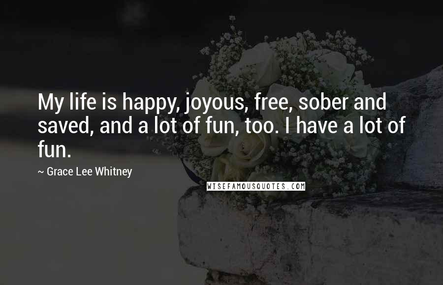 Grace Lee Whitney Quotes: My life is happy, joyous, free, sober and saved, and a lot of fun, too. I have a lot of fun.