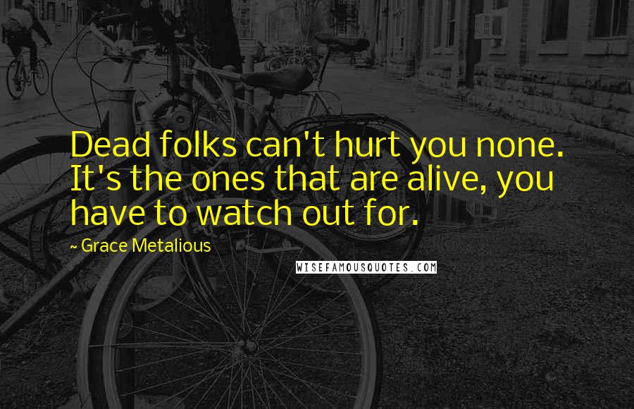 Grace Metalious Quotes: Dead folks can't hurt you none. It's the ones that are alive, you have to watch out for.