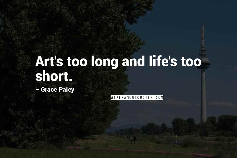 Grace Paley Quotes: Art's too long and life's too short.