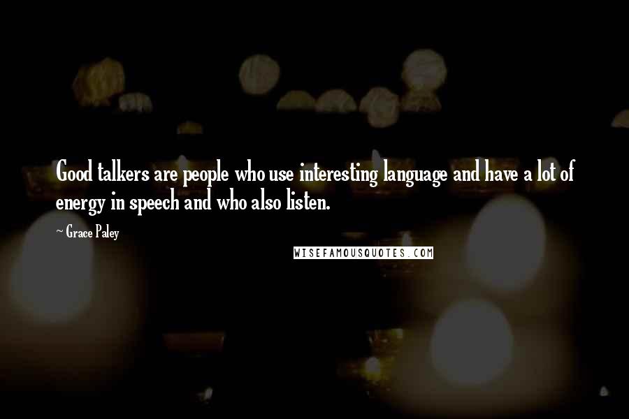 Grace Paley Quotes: Good talkers are people who use interesting language and have a lot of energy in speech and who also listen.