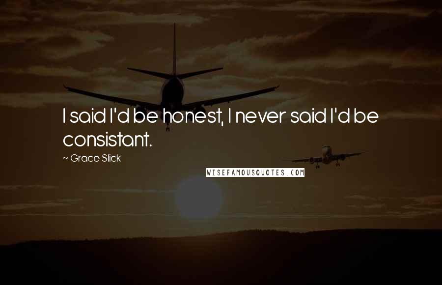 Grace Slick Quotes: I said I'd be honest, I never said I'd be consistant.