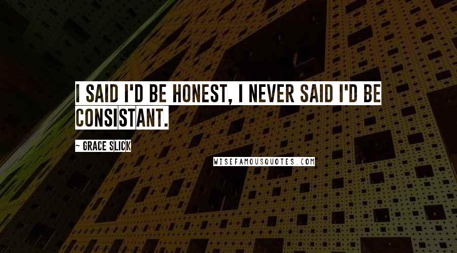 Grace Slick Quotes: I said I'd be honest, I never said I'd be consistant.