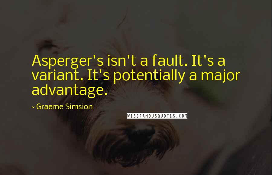 Graeme Simsion Quotes: Asperger's isn't a fault. It's a variant. It's potentially a major advantage.